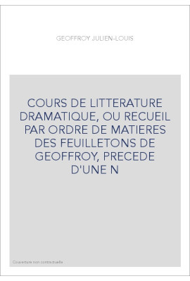 COURS DE LITTERATURE DRAMATIQUE, OU RECUEIL PAR ORDRE DE MATIERES DES FEUILLETONS DE GEOFFROY, PRECEDE D'UNE