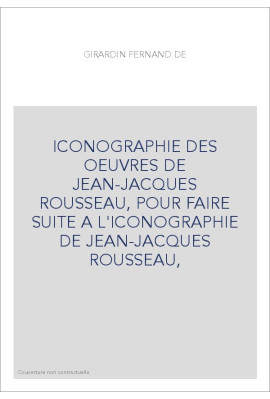 ICONOGRAPHIE DES OEUVRES DE JEAN-JACQUES ROUSSEAU, POUR FAIRE SUITE A L'ICONOGRAPHIE DE JEAN-JACQUES ROUSSEAU