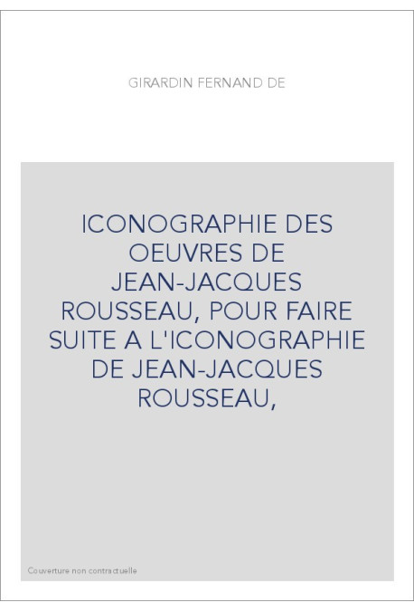 ICONOGRAPHIE DES OEUVRES DE JEAN-JACQUES ROUSSEAU, POUR FAIRE SUITE A L'ICONOGRAPHIE DE JEAN-JACQUES ROUSSEAU