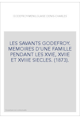 LES SAVANTS GODEFROY. MEMOIRES D'UNE FAMILLE PENDANT LES XVIE, XVIIE ET XVIIIE SIECLES. (1873).