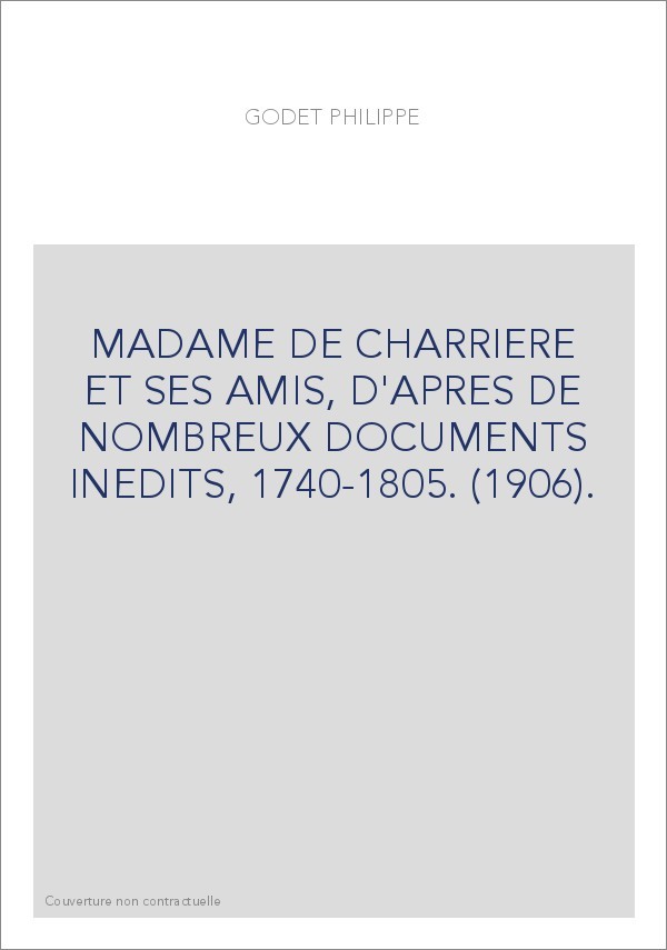 MADAME DE CHARRIERE ET SES AMIS, D'APRES DE NOMBREUX DOCUMENTS INEDITS, 1740-1805. (1906).