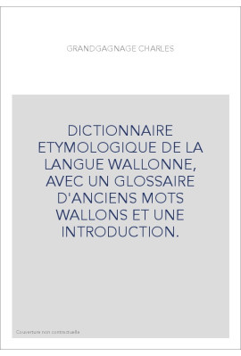 DICTIONNAIRE ETYMOLOGIQUE DE LA LANGUE WALLONNE, AVEC UN GLOSSAIRE D'ANCIENS MOTS WALLONS ET UNE INTRODUCTION