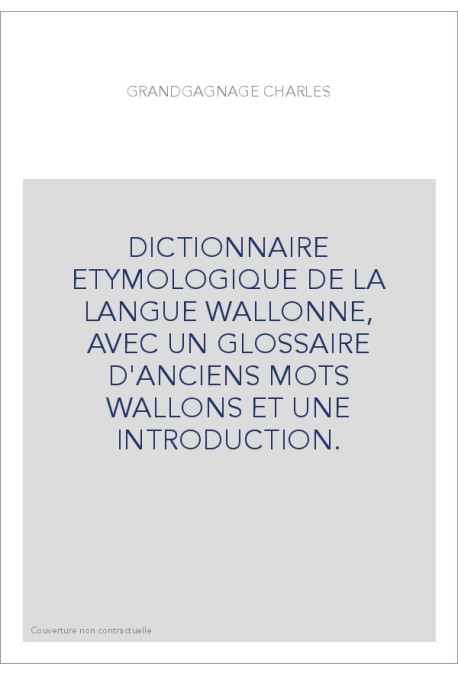 DICTIONNAIRE ETYMOLOGIQUE DE LA LANGUE WALLONNE, AVEC UN GLOSSAIRE D'ANCIENS MOTS WALLONS ET UNE INTRODUCTION