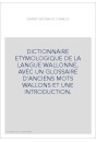 DICTIONNAIRE ETYMOLOGIQUE DE LA LANGUE WALLONNE, AVEC UN GLOSSAIRE D'ANCIENS MOTS WALLONS ET UNE INTRODUCTION