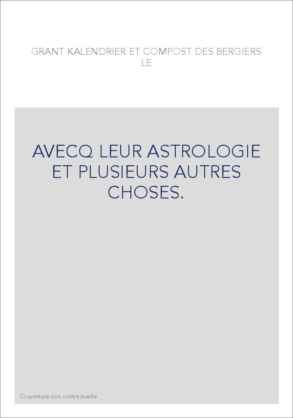 LE GRANT KALENDRIER ET COMPOST DES BERGIERS, AVECQ LEUR ASTROLOGIE ET PLUSIEURS AUTRES CHOSES.