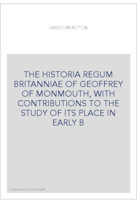 THE HISTORIA REGUM BRITANNIAE OF GEOFFREY OF MONMOUTH, WITH CONTRIBUTIONS TO THE STUDY OF ITS PLACE IN EARLY B
