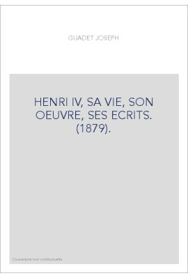HENRI IV, SA VIE, SON OEUVRE, SES ECRITS. (1879).