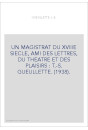 UN MAGISTRAT DU XVIIIE SIECLE, AMI DES LETTRES, DU THEATRE ET DES PLAISIRS : T.-S. GUEULLETTE. (1938).