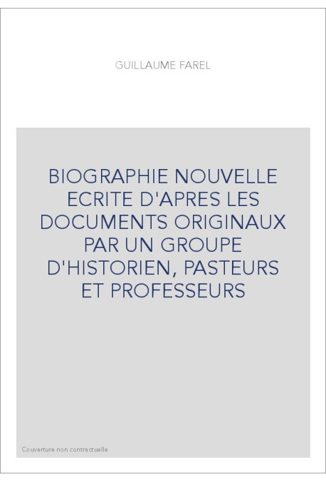 BIOGRAPHIE NOUVELLE ECRITE D'APRES LES DOCUMENTS ORIGINAUX PAR UN GROUPE D'HISTORIEN, PASTEURS ET PROFESSEUR
