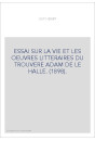 ESSAI SUR LA VIE ET LES OEUVRES LITTERAIRES DU TROUVERE ADAM DE LE HALLE. (1898).