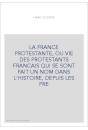 LA FRANCE PROTESTANTE, OU VIE DES PROTESTANTS FRANCAIS QUI SE SONT FAIT UN NOM DANS L'HISTOIRE, DEPUIS LES PR