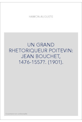 UN GRAND RHETORIQUEUR POITEVIN: JEAN BOUCHET, 1476-1557?. (1901).