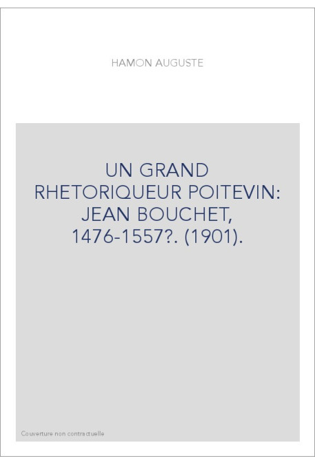 UN GRAND RHETORIQUEUR POITEVIN: JEAN BOUCHET, 1476-1557?. (1901).