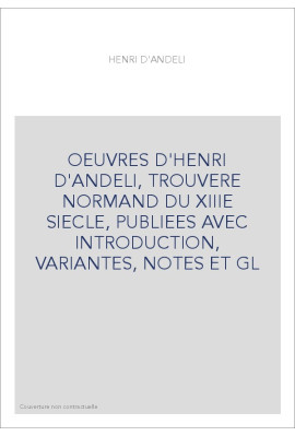 OEUVRES D'HENRI D'ANDELI, TROUVERE NORMAND DU XIIIE SIECLE, PUBLIEES AVEC INTRODUCTION, VARIANTES, NOTES ET