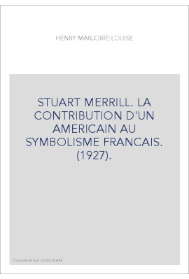STUART MERRILL. LA CONTRIBUTION D'UN AMERICAIN AU SYMBOLISME FRANCAIS. (1927).