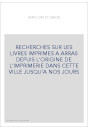 RECHERCHES SUR LES LIVRES IMPRIMES A ARRAS DEPUIS L'ORIGINE DE L'IMPRIMERIE DANS CETTE VILLE JUSQU'A NOS JO