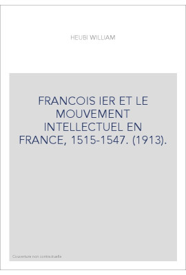 FRANCOIS IER ET LE MOUVEMENT INTELLECTUEL EN FRANCE, 1515-1547. (1913).