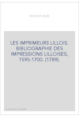 LES IMPRIMEURS LILLOIS. BIBLIOGRAPHIE DES IMPRESSIONS LILLOISES, 1595-1700. (1789).