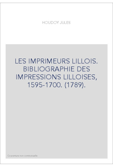 LES IMPRIMEURS LILLOIS. BIBLIOGRAPHIE DES IMPRESSIONS LILLOISES, 1595-1700. (1789).