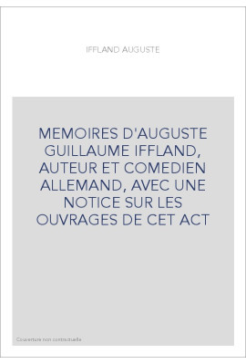 MEMOIRES D'AUGUSTE GUILLAUME IFFLAND, AUTEUR ET COMEDIEN ALLEMAND, AVEC UNE NOTICE SUR LES OUVRAGES DE CET AC