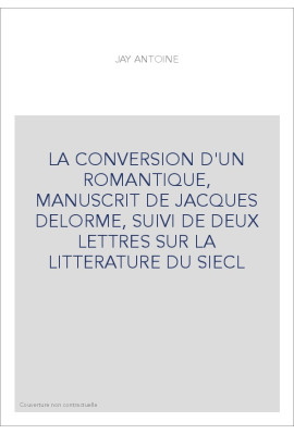 LA CONVERSION D'UN ROMANTIQUE, MANUSCRIT DE JACQUES DELORME, SUIVI DE DEUX LETTRES SUR LA LITTERATURE DU SIEC
