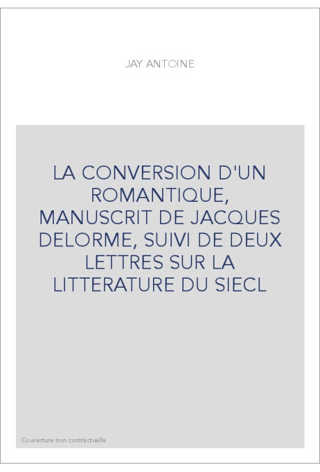 LA CONVERSION D'UN ROMANTIQUE, MANUSCRIT DE JACQUES DELORME, SUIVI DE DEUX LETTRES SUR LA LITTERATURE DU SIEC