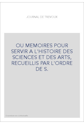JOURNAL DE TREVOUX (1701-1767) OU MEMOIRES POUR SERVIR A L'HISTOIRE DES SCIENCES ET DES ARTS, RECUEILLIS PAR