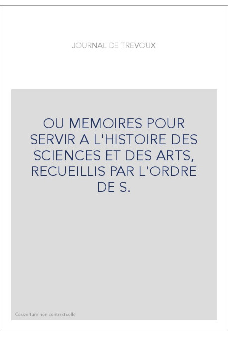 JOURNAL DE TREVOUX (1701-1767) OU MEMOIRES POUR SERVIR A L'HISTOIRE DES SCIENCES ET DES ARTS, RECUEILLIS PAR