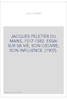 JACQUES PELETIER DU MANS, 1517-1582. ESSAI SUR SA VIE, SON OEUVRE, SON INFLUENCE. (1907).