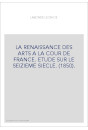 LA RENAISSANCE DES ARTS A LA COUR DE FRANCE. ETUDE SUR LE SEIZIEME SIECLE. (1850).