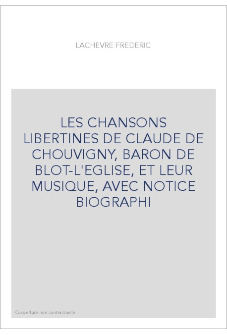 LES CHANSONS LIBERTINES DE CLAUDE DE CHOUVIGNY, BARON DE BLOT-L'EGLISE, ET LEUR MUSIQUE, AVEC NOTICE BIOGRAPH