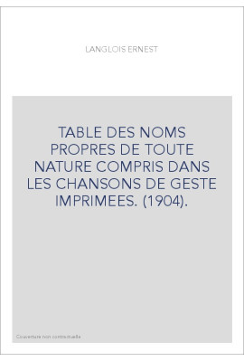 TABLE DES NOMS PROPRES DE TOUTE NATURE COMPRIS DANS LES CHANSONS DE GESTE IMPRIMEES. (1904).
