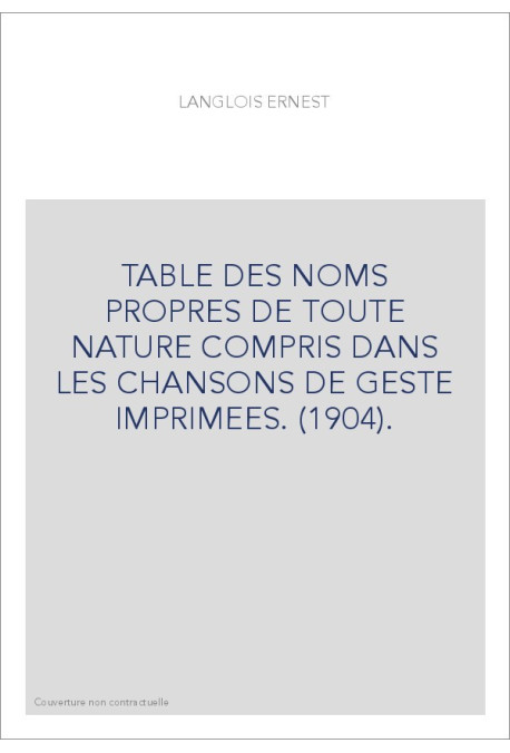 TABLE DES NOMS PROPRES DE TOUTE NATURE COMPRIS DANS LES CHANSONS DE GESTE IMPRIMEES. (1904).