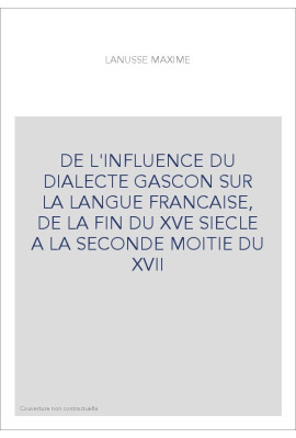DE L'INFLUENCE DU DIALECTE GASCON SUR LA LANGUE FRANCAISE, DE LA FIN DU XVE SIECLE A LA SECONDE MOITIE DU XVI