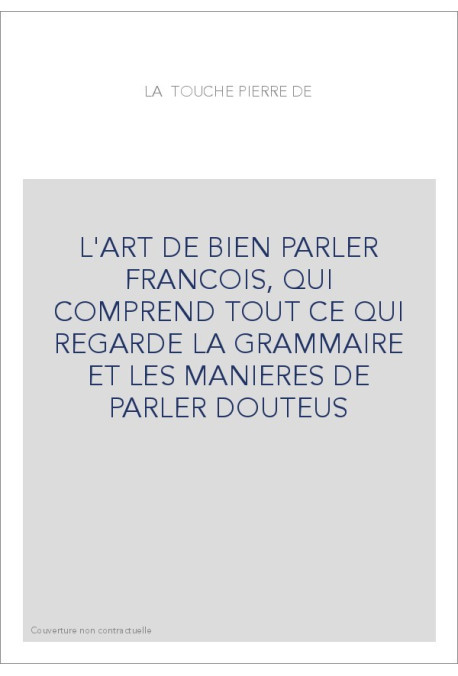 L'ART DE BIEN PARLER FRANCOIS, QUI COMPREND TOUT CE QUI REGARDE LA GRAMMAIRE ET LES MANIERES DE PARLER DOUTEU