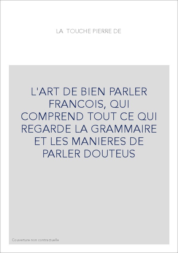 L'ART DE BIEN PARLER FRANCOIS, QUI COMPREND TOUT CE QUI REGARDE LA GRAMMAIRE ET LES MANIERES DE PARLER DOUTEU