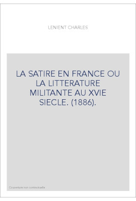 LA SATIRE EN FRANCE OU LA LITTERATURE MILITANTE AU XVIE SIECLE. (1886).