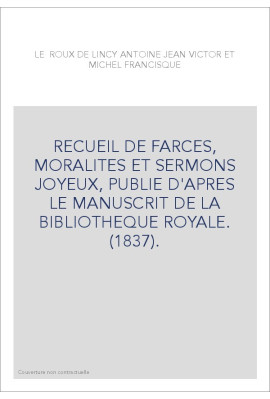 RECUEIL DE FARCES, MORALITES ET SERMONS JOYEUX, PUBLIE D'APRES LE MANUSCRIT DE LA BIBLIOTHEQUE ROYALE. (1837)