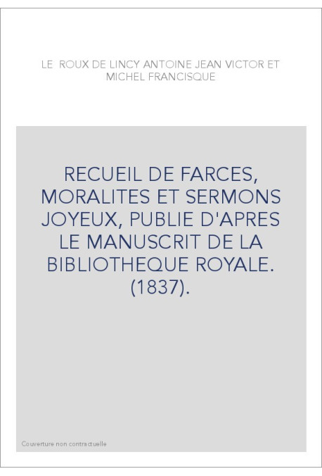 RECUEIL DE FARCES, MORALITES ET SERMONS JOYEUX, PUBLIE D'APRES LE MANUSCRIT DE LA BIBLIOTHEQUE ROYALE. (1837)