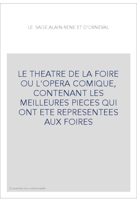 LE THEATRE DE LA FOIRE OU L'OPERA COMIQUE, CONTENANT LES MEILLEURES PIECES QUI ONT ETE REPRESENTEES AUX FOIRE