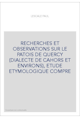 RECHERCHES ET OBSERVATIONS SUR LE PATOIS DE QUERCY (DIALECTE DE CAHORS ET ENVIRONS), ETUDE ETYMOLOGIQUE COMPRE