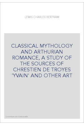 CLASSICAL MYTHOLOGY AND ARTHURIAN ROMANCE, A STUDY OF THE SOURCES OF CHRESTIEN DE TROYES 'YVAIN' AND OTHER A