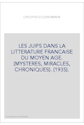 LES JUIFS DANS LA LITTERATURE FRANCAISE DU MOYEN AGE. (MYSTERES, MIRACLES, CHRONIQUES). (1935).