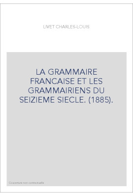 LA GRAMMAIRE FRANCAISE ET LES GRAMMAIRIENS DU SEIZIEME SIECLE. (1885).