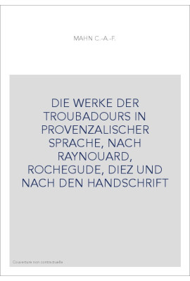 DIE WERKE DER TROUBADOURS IN PROVENZALISCHER SPRACHE, NACH RAYNOUARD, ROCHEGUDE, DIEZ UND NACH DEN HANDSCHRIFT