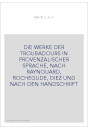 DIE WERKE DER TROUBADOURS IN PROVENZALISCHER SPRACHE, NACH RAYNOUARD, ROCHEGUDE, DIEZ UND NACH DEN HANDSCHRIFT