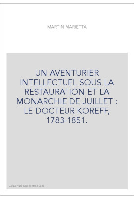 UN AVENTURIER INTELLECTUEL SOUS LA RESTAURATION ET LA MONARCHIE DE JUILLET : LE DOCTEUR KOREFF, 1783-1851.