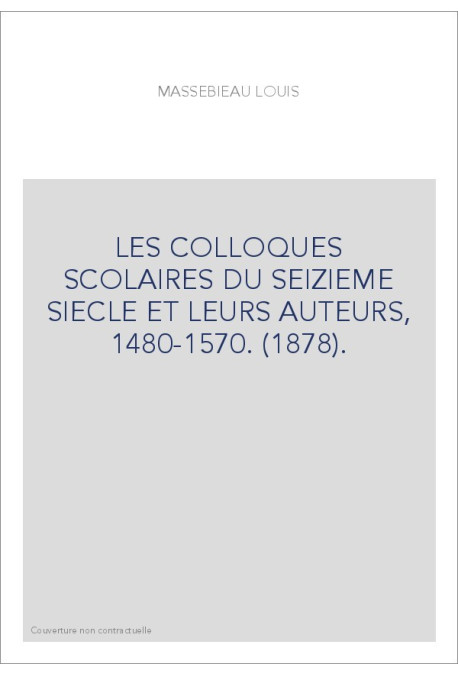LES COLLOQUES SCOLAIRES DU SEIZIEME SIECLE ET LEURS AUTEURS, 1480-1570. (1878).