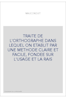 TRAITE DE L'ORTHOGRAPHE DANS LEQUEL ON ETABLIT PAR UNE METHODE CLAIRE ET FACILE, FONDEE SUR L'USAGE ET LA RA
