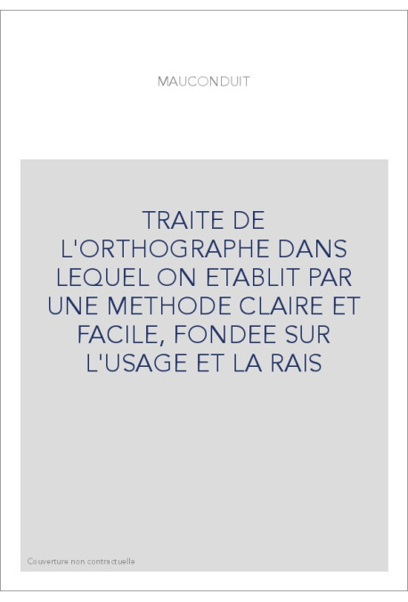 TRAITE DE L'ORTHOGRAPHE DANS LEQUEL ON ETABLIT PAR UNE METHODE CLAIRE ET FACILE, FONDEE SUR L'USAGE ET LA RA